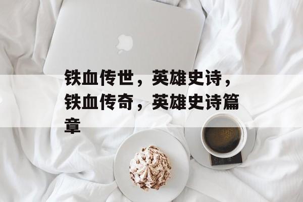 铁血传世，英雄史诗，铁血传奇，英雄史诗篇章，铁血传奇篇章