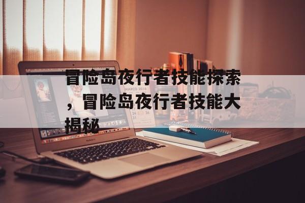 冒险岛夜行者技能探索，冒险岛夜行者技能大揭秘