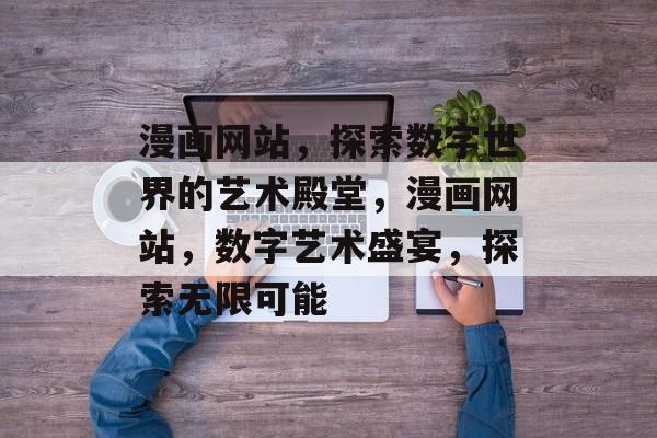 漫画网站，探索数字世界的艺术殿堂，漫画网站，数字艺术盛宴，探索无限可能