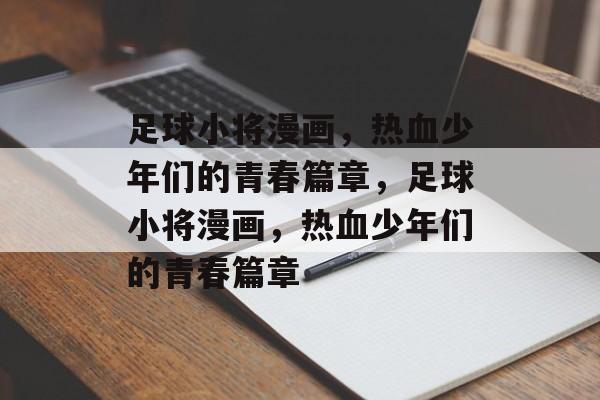 足球小将漫画，热血少年们的青春篇章，足球小将漫画，热血少年们的青春篇章