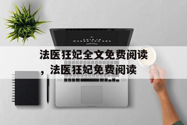 法医狂妃全文免费阅读，法医狂妃免费阅读，法医狂妃免费阅读小说标题，法医狂妃全文免费阅读，神秘女法医强势归来