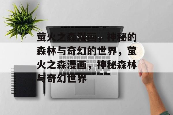 萤火之森漫画，神秘的森林与奇幻的世界，萤火之森漫画，神秘森林与奇幻世界，萤火之森漫画，神秘森林与奇幻世界