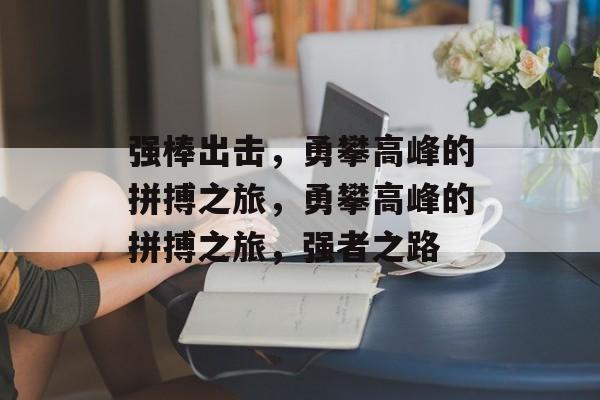 强棒出击，勇攀高峰的拼搏之旅，勇攀高峰的拼搏之旅，强者之路