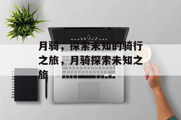 月骑，探索未知的骑行之旅，月骑探索未知之旅，月骑探索未知之旅，未知领域中的骑行探索