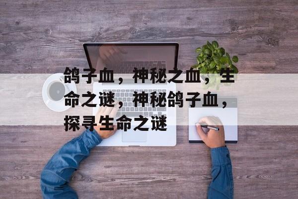 鸽子血，神秘之血，生命之谜，神秘鸽子血，探寻生命之谜
