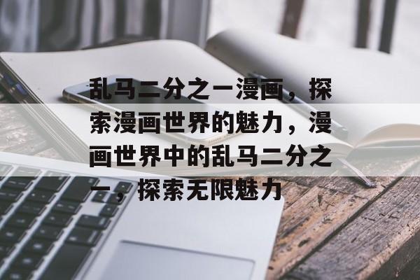 乱马二分之一漫画，探索漫画世界的魅力，漫画世界中的乱马二分之一，探索无限魅力