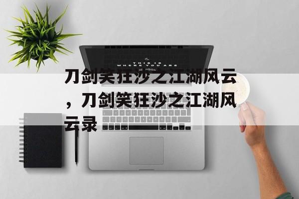 刀剑笑狂沙之江湖风云，刀剑笑狂沙之江湖风云录