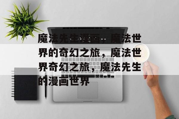 魔法先生漫画，魔法世界的奇幻之旅，魔法世界奇幻之旅，魔法先生的漫画世界