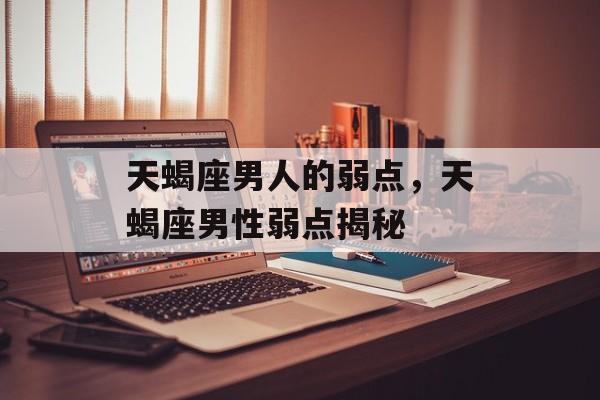 天蝎座男人的弱点，天蝎座男性弱点揭秘
