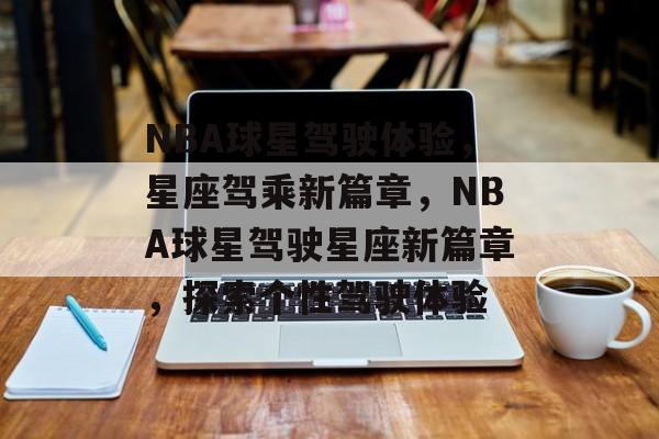 NBA球星驾驶体验，星座驾乘新篇章，NBA球星驾驶星座新篇章，探索个性驾驶体验
