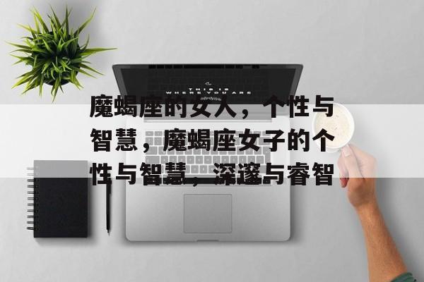 魔蝎座的女人，个性与智慧，魔蝎座女子的个性与智慧，深邃与睿智，魔蝎座女子的个性与智慧，深邃与睿智的内涵