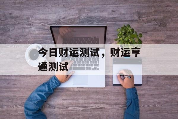 今日财运测试，财运亨通测试，财运亨通测试今日揭晓