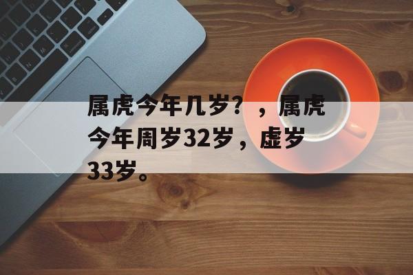 属虎今年几岁？，属虎今年周岁32岁，虚岁33岁。