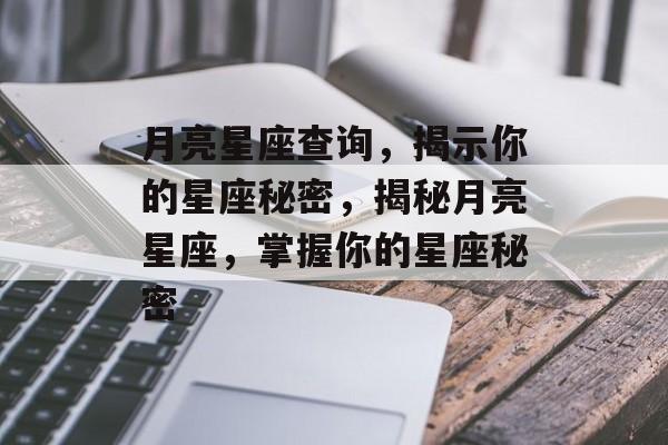 月亮星座查询，揭示你的星座秘密，揭秘月亮星座，掌握你的星座秘密