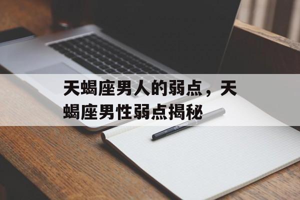 天蝎座男人的弱点，天蝎座男性弱点揭秘，天蝎座男性弱点揭秘，全面剖析天蝎座男人的性格与弱点