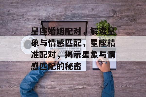 星座婚姻配对，解读星象与情感匹配，星座精准配对，揭示星象与情感匹配的秘密