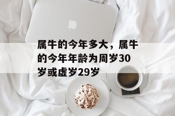 属牛的今年多大，属牛的今年年龄为周岁30岁或虚岁29岁