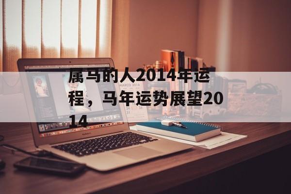 属马的人2014年运程，马年运势展望2014