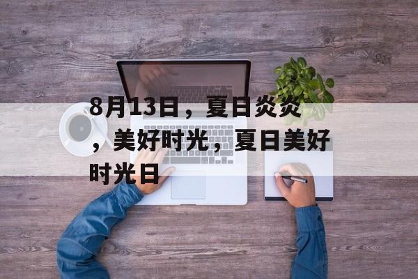 8月13日，夏日炎炎，美好时光，夏日美好时光日