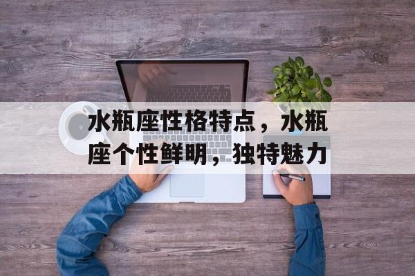 水瓶座性格特点，水瓶座个性鲜明，独特魅力