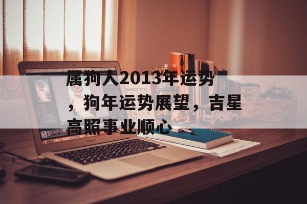 属狗人2013年运势，狗年运势展望，吉星高照事业顺心