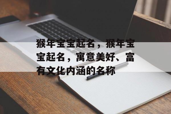 猴年宝宝起名，猴年宝宝起名，寓意美好、富有文化内涵的名称，猴年宝宝取名，寓意美好、富有文化内涵的名称