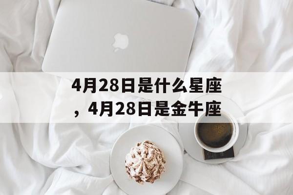 4月28日是什么星座，4月28日是金牛座，4月28日是金牛座