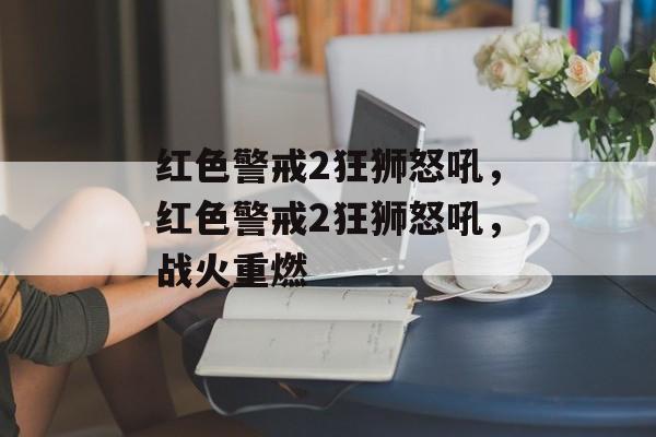 红色警戒2狂狮怒吼，红色警戒2狂狮怒吼，战火重燃