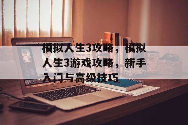 模拟人生3攻略，模拟人生3游戏攻略，新手入门与高级技巧，模拟人生3新手入门与高级技巧攻略
