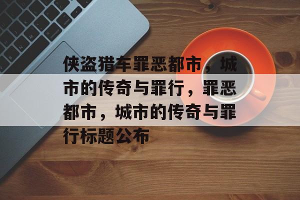 侠盗猎车罪恶都市，城市的传奇与罪行，罪恶都市，城市的传奇与罪行标题公布，罪恶都市，城市的传奇与罪行揭秘