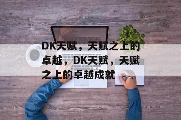 DK天赋，天赋之上的卓越，DK天赋，天赋之上的卓越成就，DK天赋，卓越成就之路