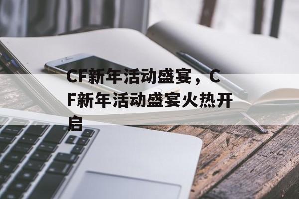 CF新年活动盛宴，CF新年活动盛宴火热开启，CF新年活动盛宴火热开启，精彩纷呈游戏福利等你来