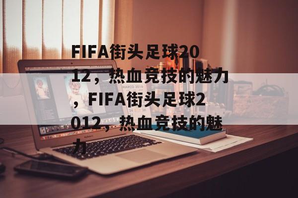FIFA街头足球2012，热血竞技的魅力，FIFA街头足球2012，热血竞技的魅力，FIFA街头足球2012，热血竞技的魅力