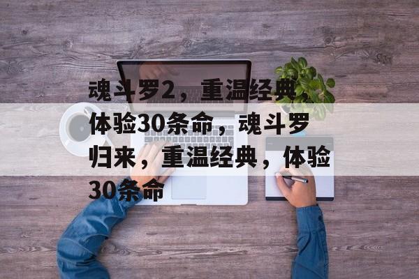 魂斗罗2，重温经典，体验30条命，魂斗罗归来，重温经典，体验30条命