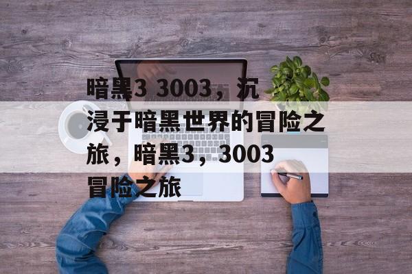 暗黑3 3003，沉浸于暗黑世界的冒险之旅，暗黑3，3003冒险之旅