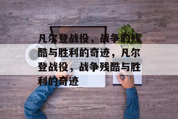 凡尔登战役，战争的残酷与胜利的奇迹，凡尔登战役，战争残酷与胜利的奇迹