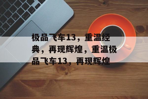 极品飞车13，重温经典，再现辉煌，重温极品飞车13，再现辉煌，重温极品飞车13，再现辉煌