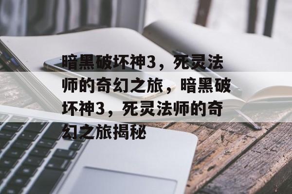 暗黑破坏神3，死灵法师的奇幻之旅，暗黑破坏神3，死灵法师的奇幻之旅揭秘