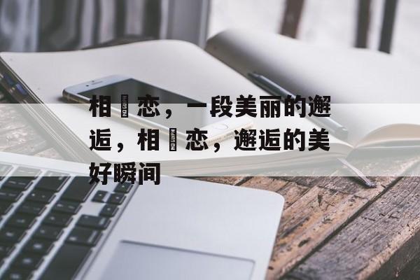 相沢恋，一段美丽的邂逅，相沢恋，邂逅的美好瞬间