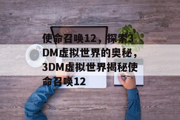 使命召唤12，探索3DM虚拟世界的奥秘，3DM虚拟世界揭秘使命召唤12