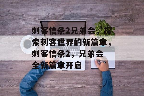 刺客信条2兄弟会，探索刺客世界的新篇章，刺客信条2，兄弟会 全新篇章开启