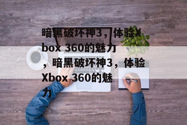 暗黑破坏神3，体验Xbox 360的魅力，暗黑破坏神3，体验Xbox 360的魅力