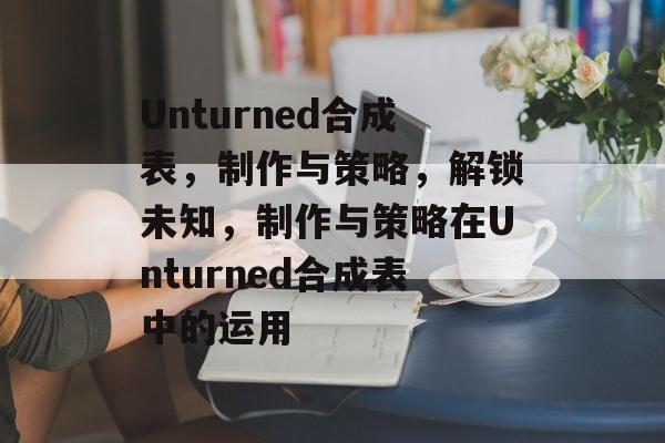 Unturned合成表，制作与策略，解锁未知，制作与策略在Unturned合成表中的运用