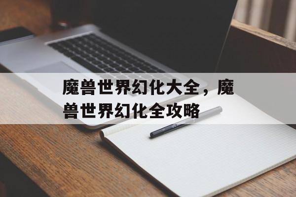 魔兽世界幻化大全，魔兽世界幻化全攻略
