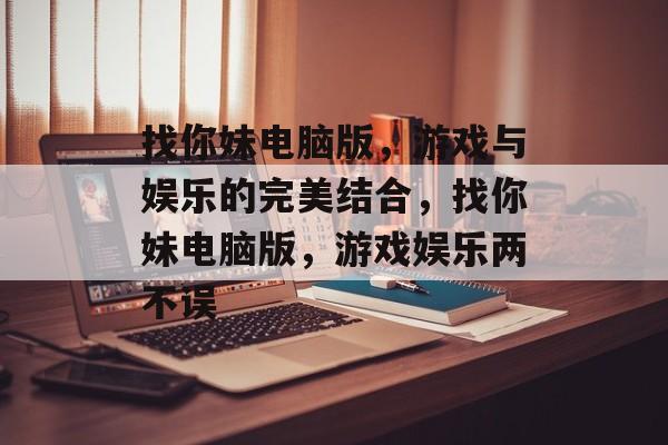 找你妹电脑版，游戏与娱乐的完美结合，找你妹电脑版，游戏娱乐两不误