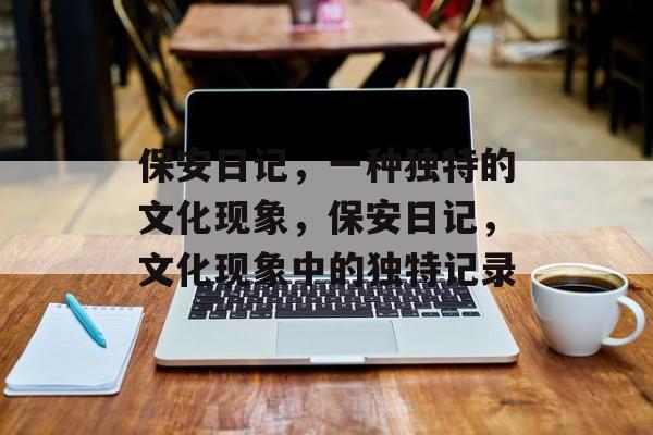 保安日记,一种独特的文化现象,保安日记,文化现象中的独特记录 保安日记,一种独特的文化现象,保安日记,文化现象中的独特记录