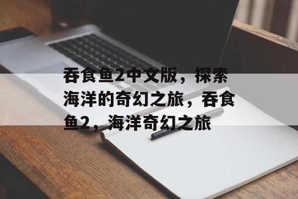 吞食鱼2中文版，探索海洋的奇幻之旅，吞食鱼2，海洋奇幻之旅