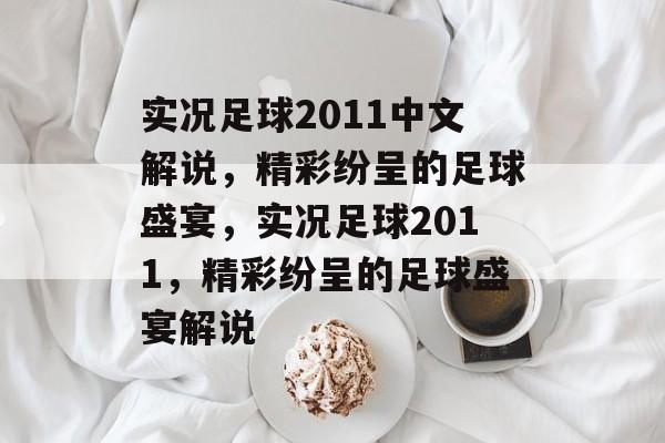实况足球2011中文解说，精彩纷呈的足球盛宴，实况足球2011，精彩纷呈的足球盛宴解说