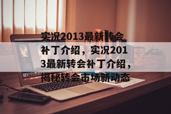 实况2013最新转会补丁介绍，实况2013最新转会补丁介绍，揭秘转会市场新动态