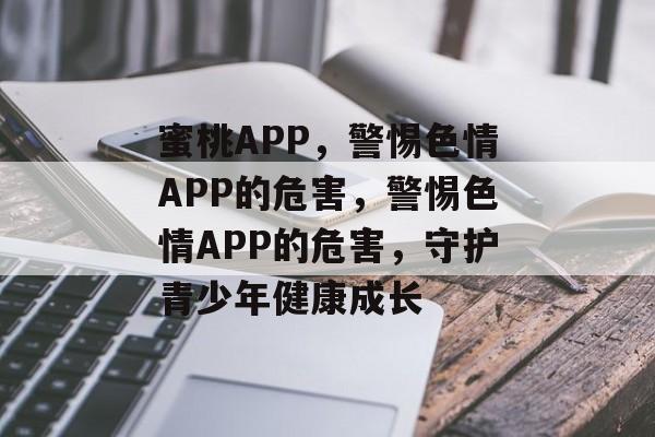 蜜桃APP，警惕色情APP的危害，警惕色情APP的危害，守护青少年健康成长